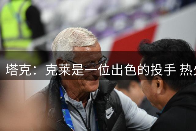 塔克：克莱是一位出色的投手 热火有一套极具竞争力的首发五虎